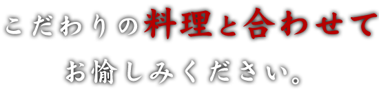 こだわりの料理と合わせて。