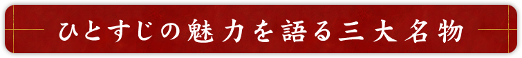 ひとすじの魅力を語る三大名物