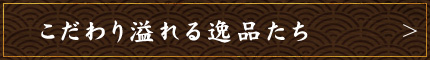 こだわり溢れる逸品たち