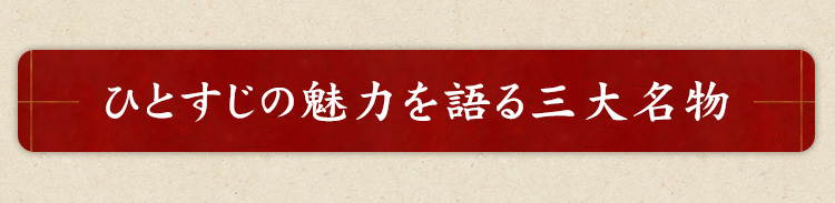 ひとすじの魅力を語る三大名物