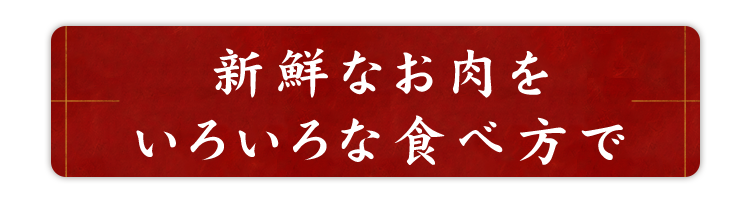 新鮮なお肉をいろいろな食べ方で